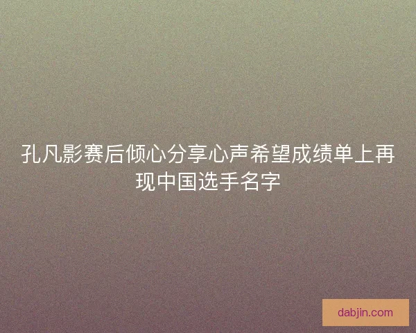 孔凡影赛后倾心分享心声希望成绩单上再现中国选手名字