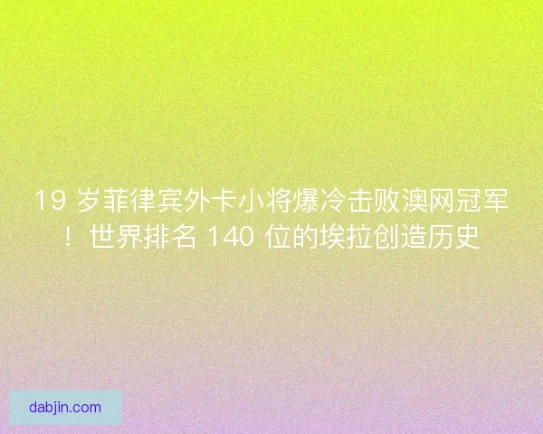 19 岁菲律宾外卡小将爆冷击败澳网冠军！世界排名 140 位的埃拉创造历史