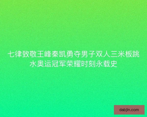 七律致敬王峰秦凯勇夺男子双人三米板跳水奥运冠军荣耀时刻永载史