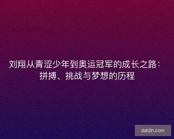 刘翔从青涩少年到奥运冠军的成长之路：拼搏、挑战与梦想的历程