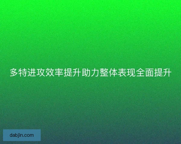 多特进攻效率提升助力整体表现全面提升