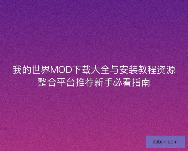 我的世界MOD下载大全与安装教程资源整合平台推荐新手必看指南