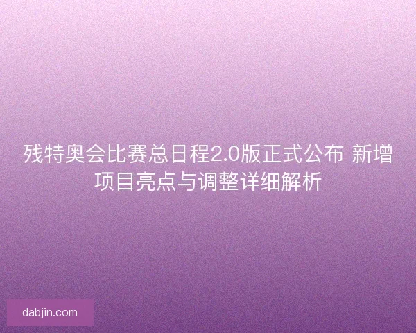 残特奥会比赛总日程2.0版正式公布 新增项目亮点与调整详细解析