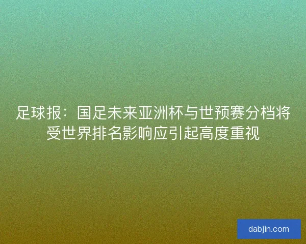 足球报：国足未来亚洲杯与世预赛分档将受世界排名影响应引起高度重视