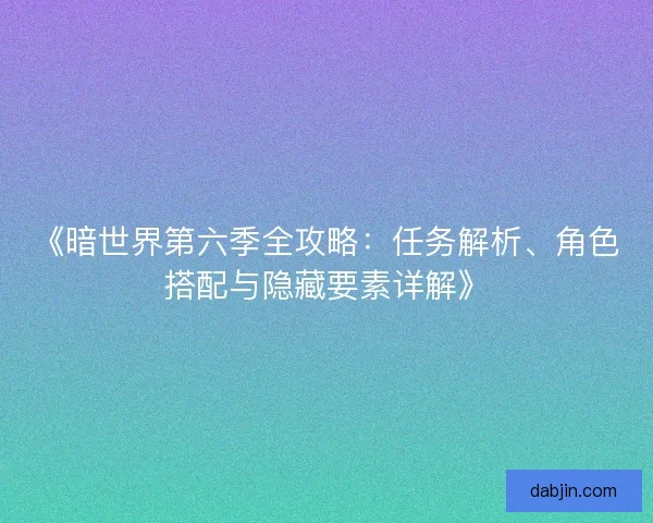 《暗世界第六季全攻略：任务解析、角色搭配与隐藏要素详解》