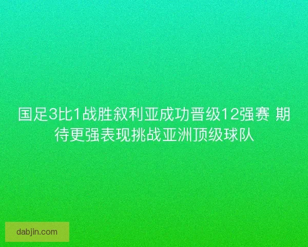 国足3比1战胜叙利亚成功晋级12强赛 期待更强表现挑战亚洲顶级球队
