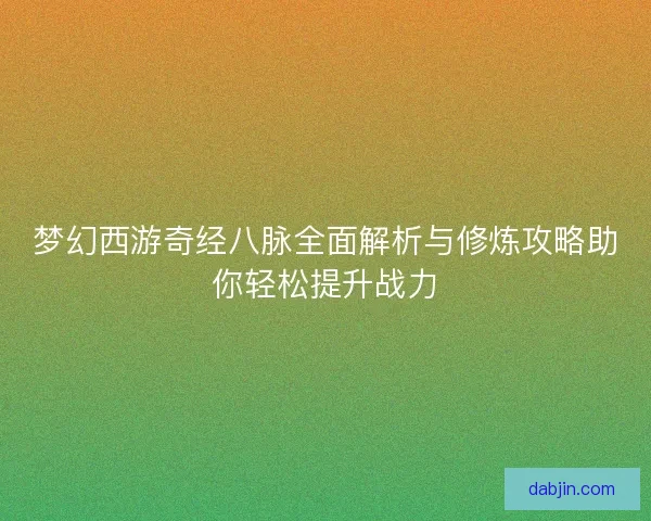 梦幻西游奇经八脉全面解析与修炼攻略助你轻松提升战力